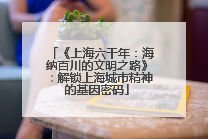 《上海六千年：海纳百川的文明之路》：解锁上海城市精神的基因密码