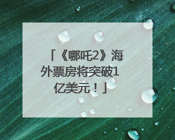 《哪吒2》海外票房将突破1亿美元！