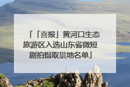 「喜报」黄河口生态旅游区入选山东省微短剧拍摄取景地名单