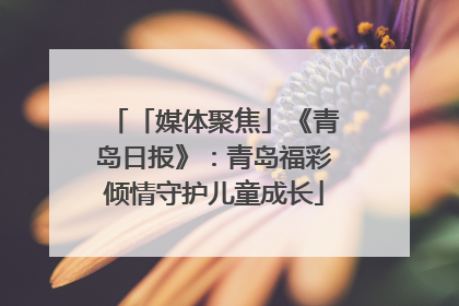 「媒体聚焦」《青岛日报》：青岛福彩倾情守护儿童成长