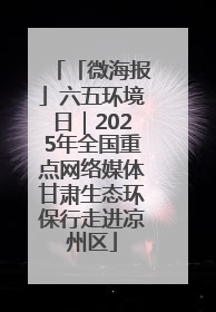 「微海报」六五环境日｜2025年全国重点网络媒体甘肃生态环保行走进凉州区