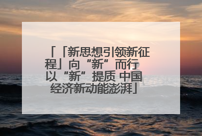 「新思想引领新征程」向“新”而行 以“新”提质 中国经济新动能澎湃