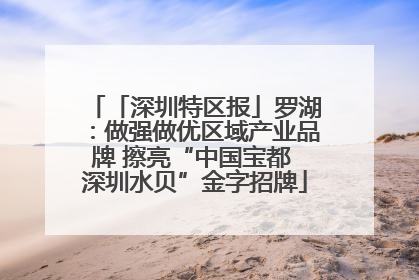 「深圳特区报」罗湖：做强做优区域产业品牌 擦亮“中国宝都 深圳水贝”金字招牌