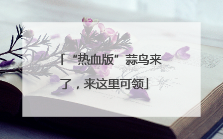 “热血版”蒜鸟来了，来这里可领