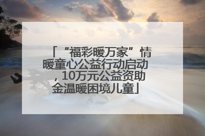 “福彩暖万家”情暖童心公益行动启动，10万元公益资助金温暖困境儿童