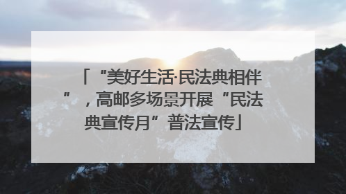 “美好生活·民法典相伴”，高邮多场景开展“民法典宣传月”普法宣传