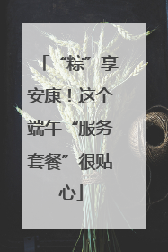 “粽”享安康！这个端午“服务套餐”很贴心