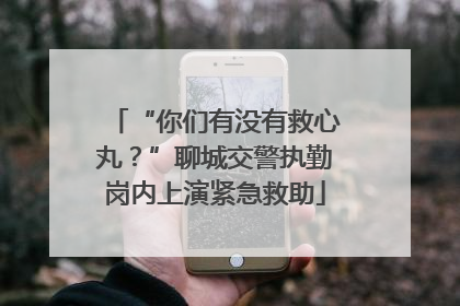 “你们有没有救心丸？”聊城交警执勤岗内上演紧急救助