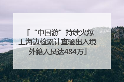 “中国游”持续火爆 上海边检累计查验出入境外籍人员达484万