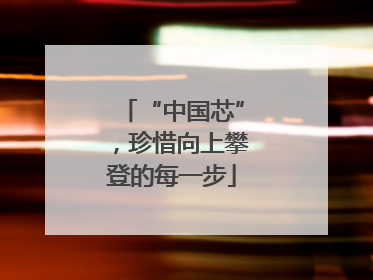 “中国芯”，珍惜向上攀登的每一步