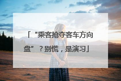 “乘客抢夺客车方向盘”？别慌，是演习