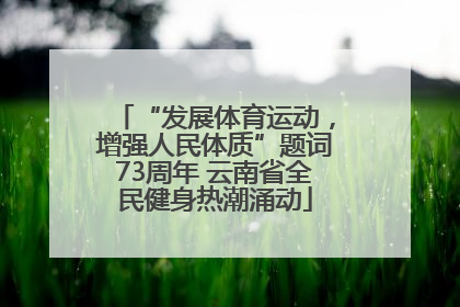 “发展体育运动，增强人民体质”题词73周年 云南省全民健身热潮涌动
