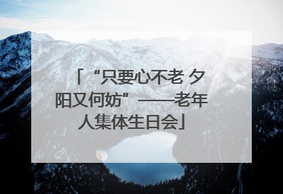 “只要心不老 夕阳又何妨”——老年人集体生日会