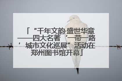 “千年文韵·盛世华章——四大名著‘一带一路’城市文化巡展”活动在郑州图书馆开幕