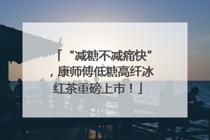“减糖不减痛快”，康师傅低糖高纤冰红茶重磅上市！