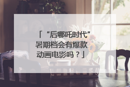 “后哪吒时代” 暑期档会有爆款动画电影吗？
