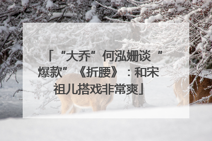 “大乔”何泓姗谈“爆款”《折腰》：和宋祖儿搭戏非常爽