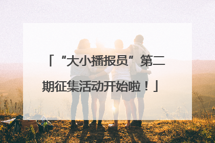 “大小播报员”第二期征集活动开始啦！