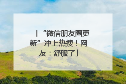 “微信朋友圈更新”冲上热搜！网友：舒服了