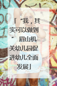 “我，其实可以做到” 眉山机关幼儿园促进幼儿全面发展