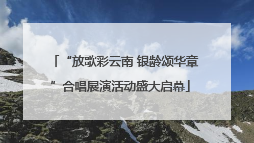 “放歌彩云南 银龄颂华章”合唱展演活动盛大启幕
