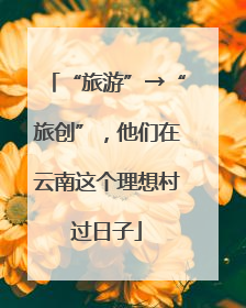 “旅游”→“旅创”，他们在云南这个理想村过日子