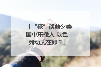 “核”谈前夕美国中东撤人 以色列动武在即？