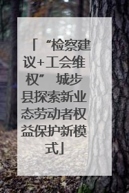 “检察建议+工会维权” 城步县探索新业态劳动者权益保护新模式