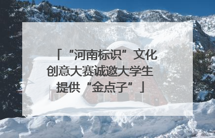 “河南标识”文化创意大赛诚邀大学生提供“金点子”