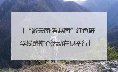 “游云南·看越南”红色研学线路推介活动在昆举行