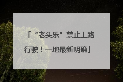 “老头乐”禁止上路行驶！一地最新明确