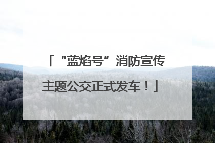 “蓝焰号”消防宣传主题公交正式发车！