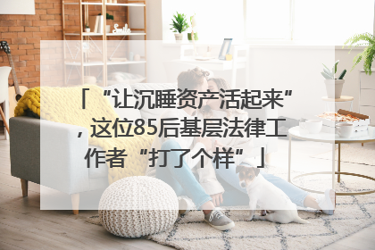 “让沉睡资产活起来”，这位85后基层法律工作者“打了个样”