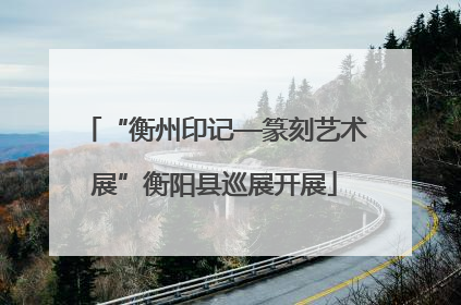 “衡州印记—篆刻艺术展”衡阳县巡展开展