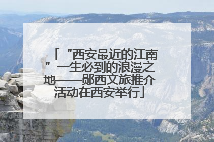 “西安最近的江南”一生必到的浪漫之地——郧西文旅推介活动在西安举行