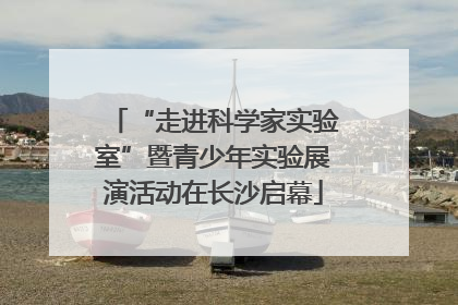 “走进科学家实验室”暨青少年实验展演活动在长沙启幕