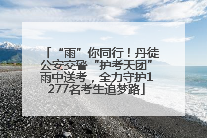 “雨”你同行！丹徒公安交警“护考天团”雨中送考，全力守护1277名考生追梦路