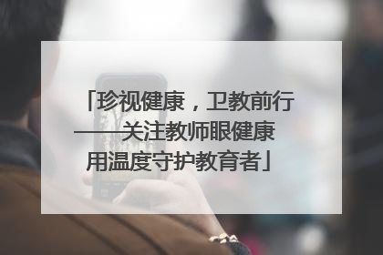珍视健康，卫教前行——关注教师眼健康 用温度守护教育者