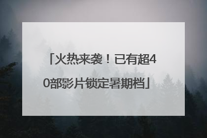 火热来袭！已有超40部影片锁定暑期档