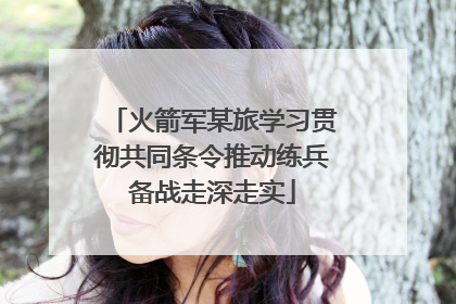 火箭军某旅学习贯彻共同条令推动练兵备战走深走实