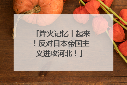 烽火记忆丨起来！反对日本帝国主义进攻河北！
