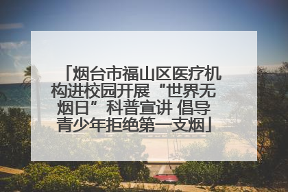 烟台市福山区医疗机构进校园开展“世界无烟日”科普宣讲 倡导青少年拒绝第一支烟