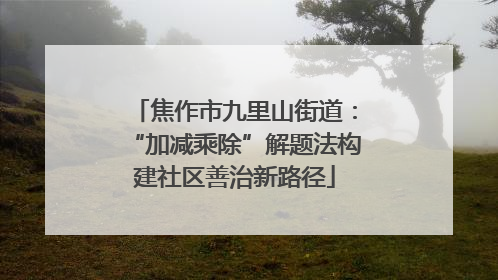 焦作市九里山街道：“加减乘除”解题法构建社区善治新路径