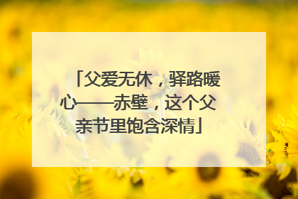 父爱无休，驿路暖心——赤壁，这个父亲节里饱含深情