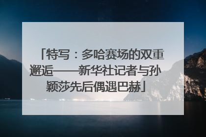 特写：多哈赛场的双重邂逅——新华社记者与孙颖莎先后偶遇巴赫