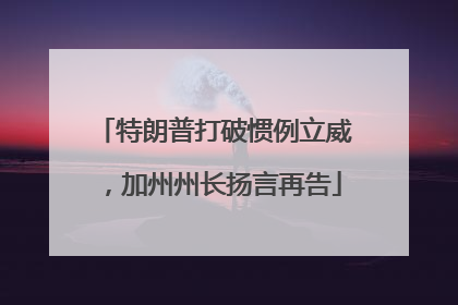 特朗普打破惯例立威，加州州长扬言再告