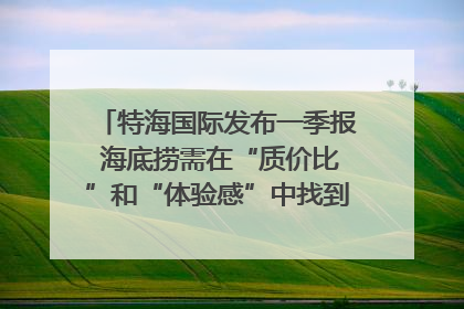特海国际发布一季报 海底捞需在“质价比”和“体验感”中找到平衡｜新经济观察