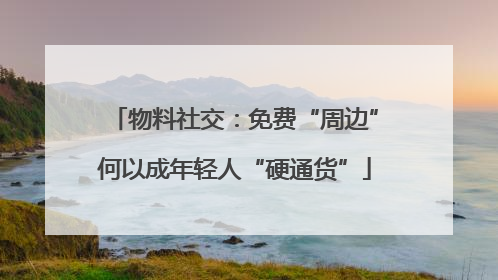 物料社交：免费“周边”何以成年轻人“硬通货”