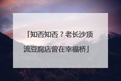 知否知否？老长沙顶流豆腐店曾在幸福桥