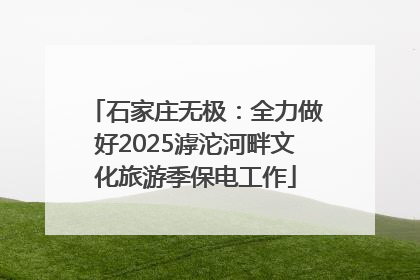 石家庄无极：全力做好2025滹沱河畔文化旅游季保电工作